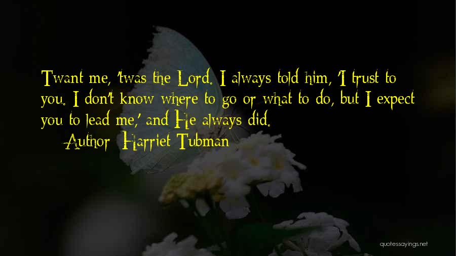 Harriet Tubman Quotes: Twant Me, 'twas The Lord. I Always Told Him, 'i Trust To You. I Don't Know Where To Go Or