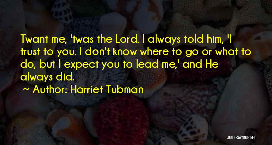 Harriet Tubman Quotes: Twant Me, 'twas The Lord. I Always Told Him, 'i Trust To You. I Don't Know Where To Go Or