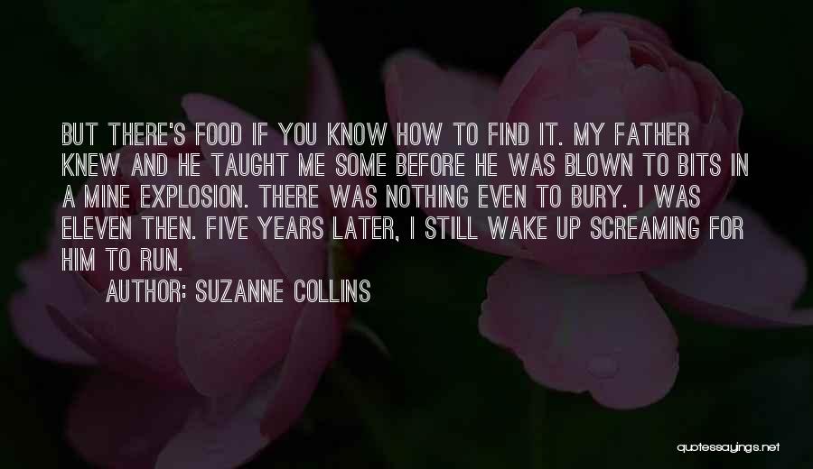 Suzanne Collins Quotes: But There's Food If You Know How To Find It. My Father Knew And He Taught Me Some Before He