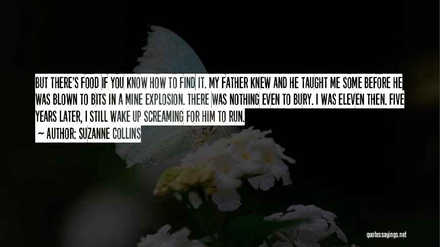 Suzanne Collins Quotes: But There's Food If You Know How To Find It. My Father Knew And He Taught Me Some Before He