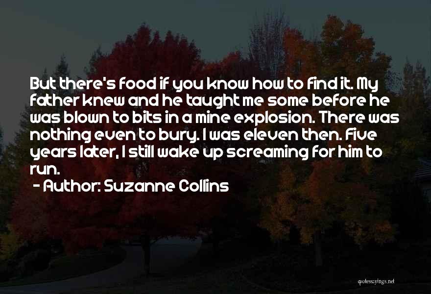 Suzanne Collins Quotes: But There's Food If You Know How To Find It. My Father Knew And He Taught Me Some Before He