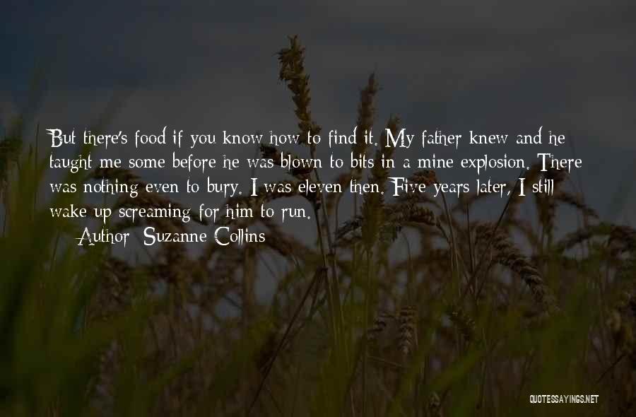 Suzanne Collins Quotes: But There's Food If You Know How To Find It. My Father Knew And He Taught Me Some Before He