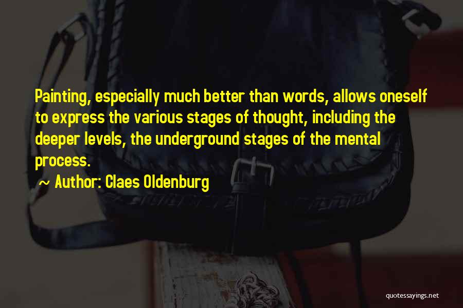 Claes Oldenburg Quotes: Painting, Especially Much Better Than Words, Allows Oneself To Express The Various Stages Of Thought, Including The Deeper Levels, The