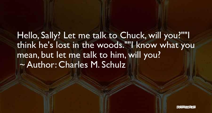 Charles M. Schulz Quotes: Hello, Sally? Let Me Talk To Chuck, Will You?i Think He's Lost In The Woods.i Know What You Mean, But