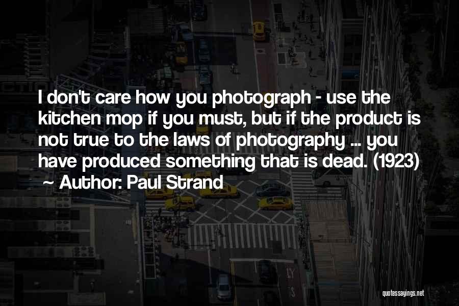 Paul Strand Quotes: I Don't Care How You Photograph - Use The Kitchen Mop If You Must, But If The Product Is Not