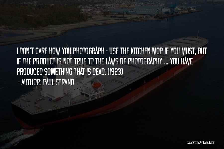 Paul Strand Quotes: I Don't Care How You Photograph - Use The Kitchen Mop If You Must, But If The Product Is Not
