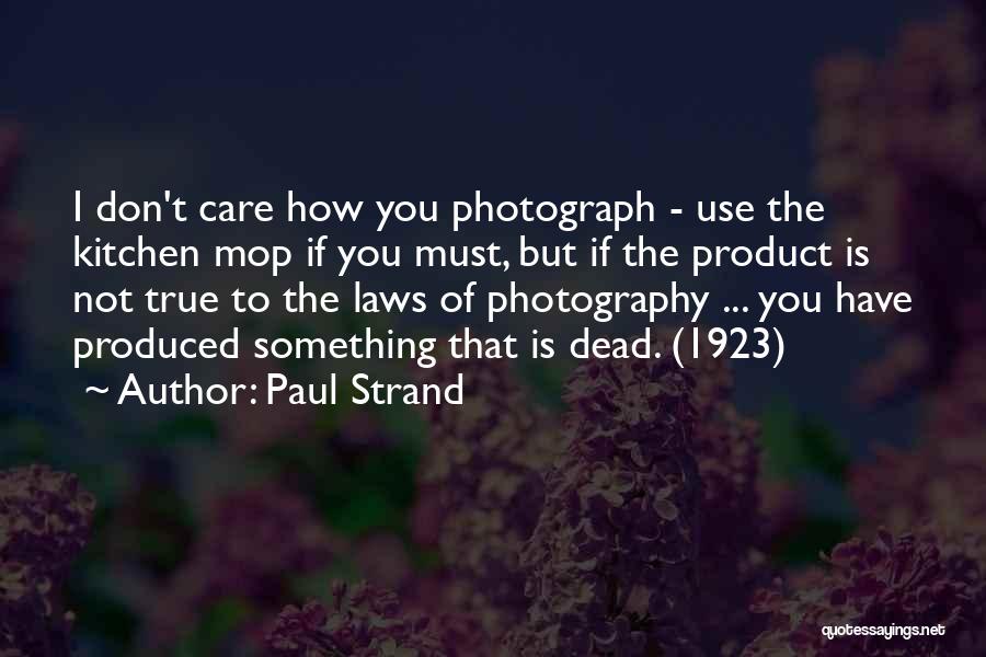 Paul Strand Quotes: I Don't Care How You Photograph - Use The Kitchen Mop If You Must, But If The Product Is Not