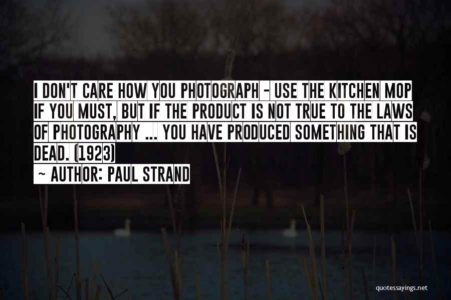 Paul Strand Quotes: I Don't Care How You Photograph - Use The Kitchen Mop If You Must, But If The Product Is Not