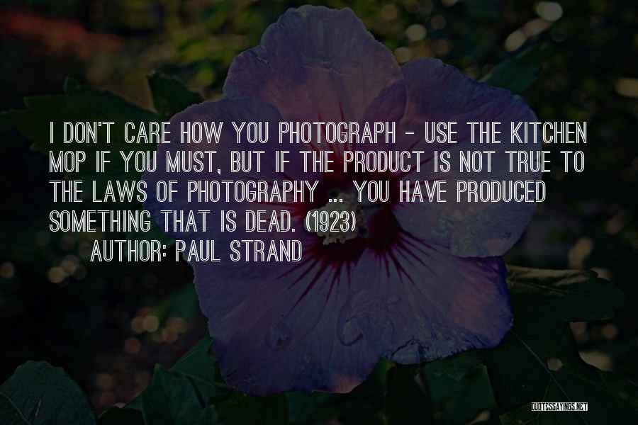 Paul Strand Quotes: I Don't Care How You Photograph - Use The Kitchen Mop If You Must, But If The Product Is Not