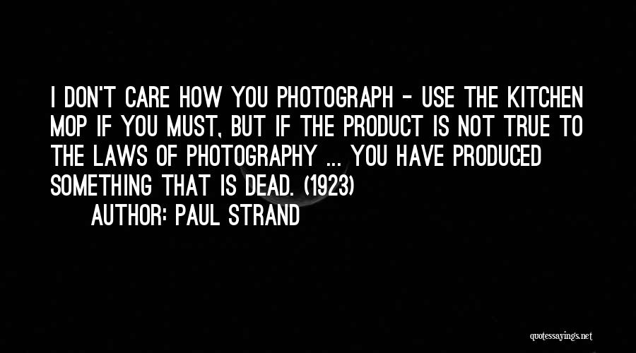 Paul Strand Quotes: I Don't Care How You Photograph - Use The Kitchen Mop If You Must, But If The Product Is Not