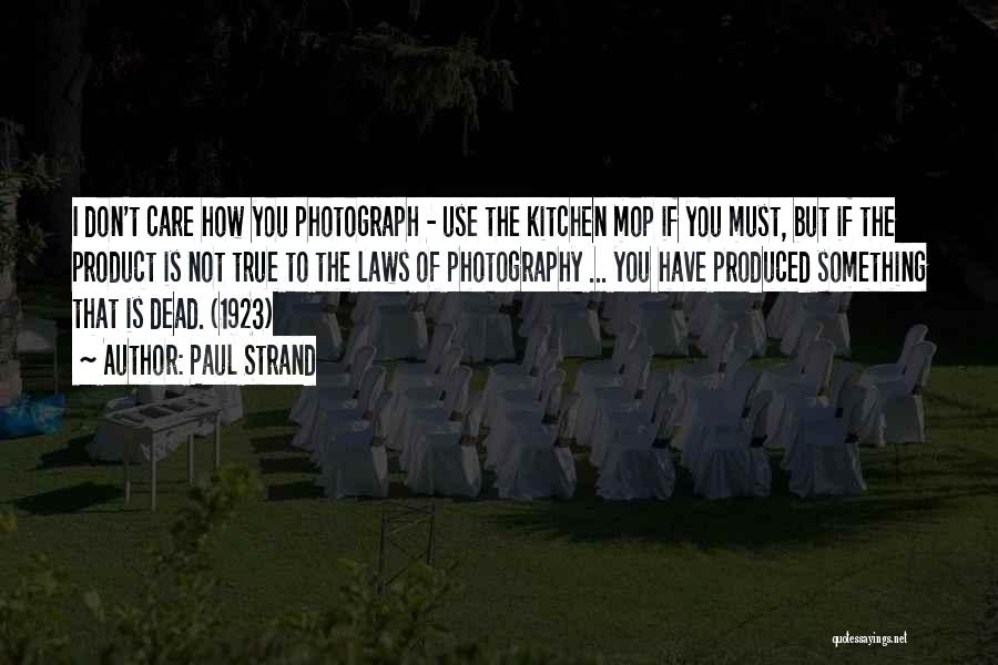 Paul Strand Quotes: I Don't Care How You Photograph - Use The Kitchen Mop If You Must, But If The Product Is Not