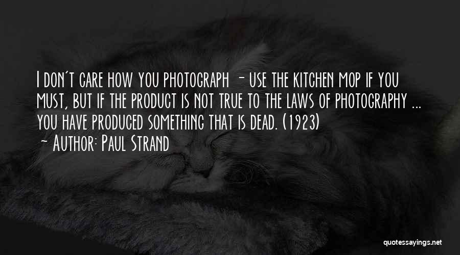 Paul Strand Quotes: I Don't Care How You Photograph - Use The Kitchen Mop If You Must, But If The Product Is Not