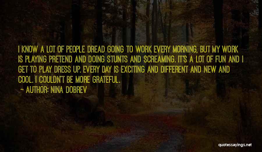 Nina Dobrev Quotes: I Know A Lot Of People Dread Going To Work Every Morning, But My Work Is Playing Pretend And Doing