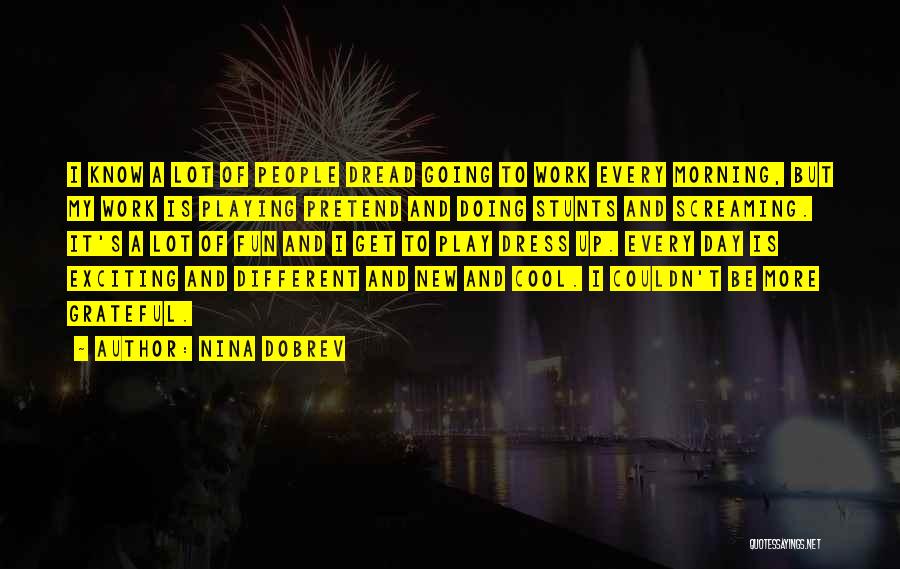 Nina Dobrev Quotes: I Know A Lot Of People Dread Going To Work Every Morning, But My Work Is Playing Pretend And Doing