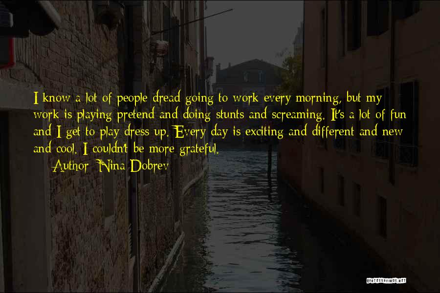 Nina Dobrev Quotes: I Know A Lot Of People Dread Going To Work Every Morning, But My Work Is Playing Pretend And Doing
