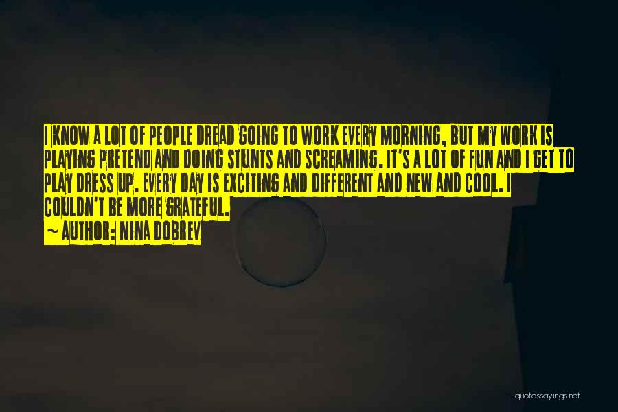 Nina Dobrev Quotes: I Know A Lot Of People Dread Going To Work Every Morning, But My Work Is Playing Pretend And Doing