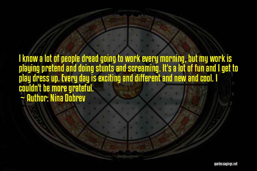 Nina Dobrev Quotes: I Know A Lot Of People Dread Going To Work Every Morning, But My Work Is Playing Pretend And Doing