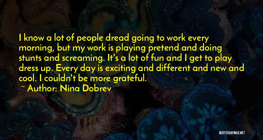 Nina Dobrev Quotes: I Know A Lot Of People Dread Going To Work Every Morning, But My Work Is Playing Pretend And Doing