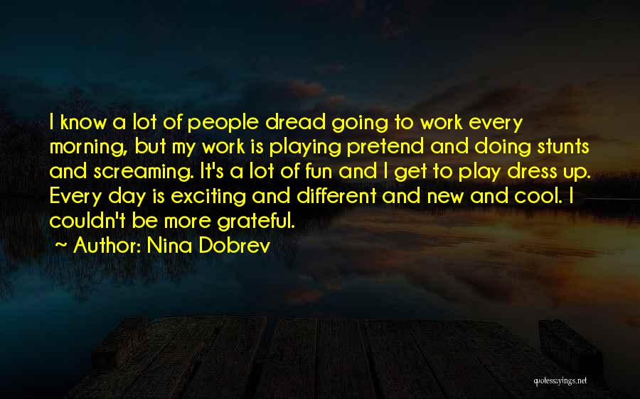 Nina Dobrev Quotes: I Know A Lot Of People Dread Going To Work Every Morning, But My Work Is Playing Pretend And Doing