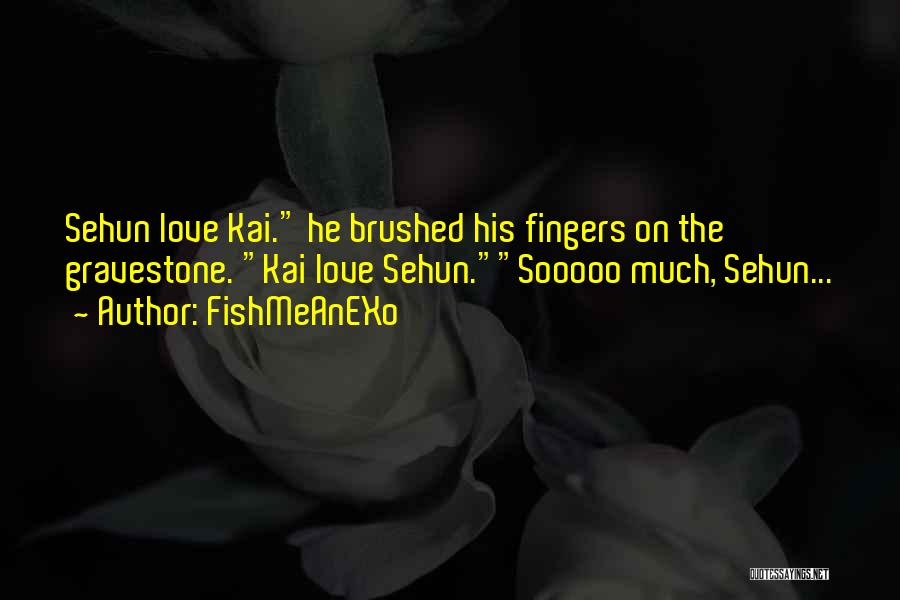 FishMeAnEXo Quotes: Sehun Love Kai. He Brushed His Fingers On The Gravestone. Kai Love Sehun.sooooo Much, Sehun...