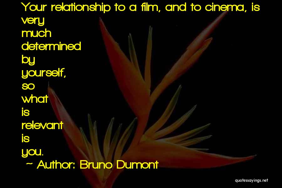 Bruno Dumont Quotes: Your Relationship To A Film, And To Cinema, Is Very Much Determined By Yourself, So What Is Relevant Is You.