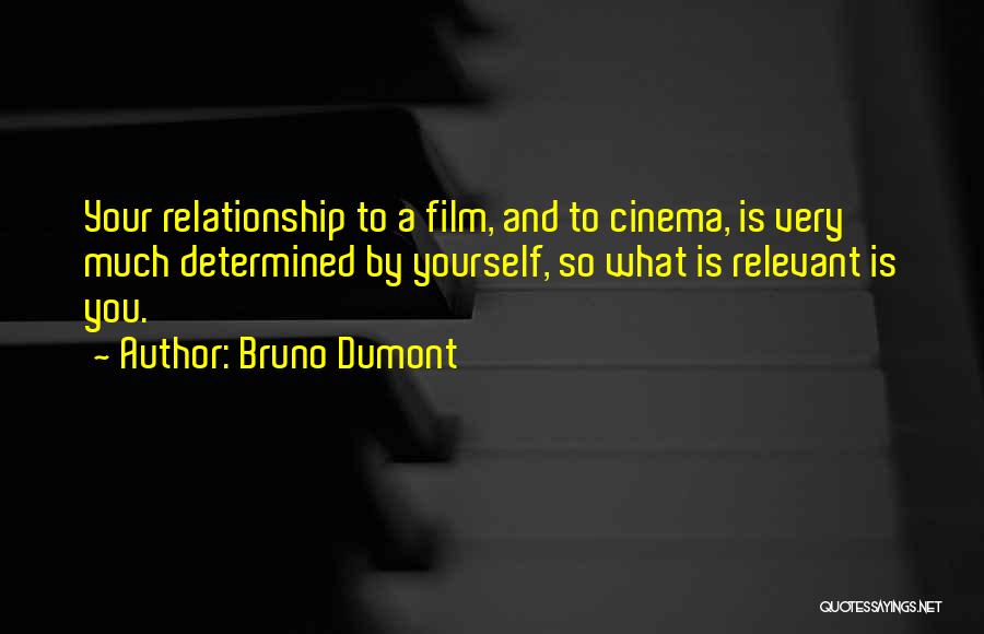 Bruno Dumont Quotes: Your Relationship To A Film, And To Cinema, Is Very Much Determined By Yourself, So What Is Relevant Is You.