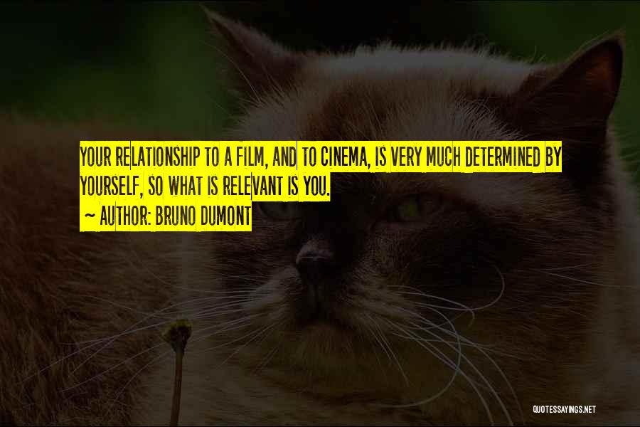 Bruno Dumont Quotes: Your Relationship To A Film, And To Cinema, Is Very Much Determined By Yourself, So What Is Relevant Is You.
