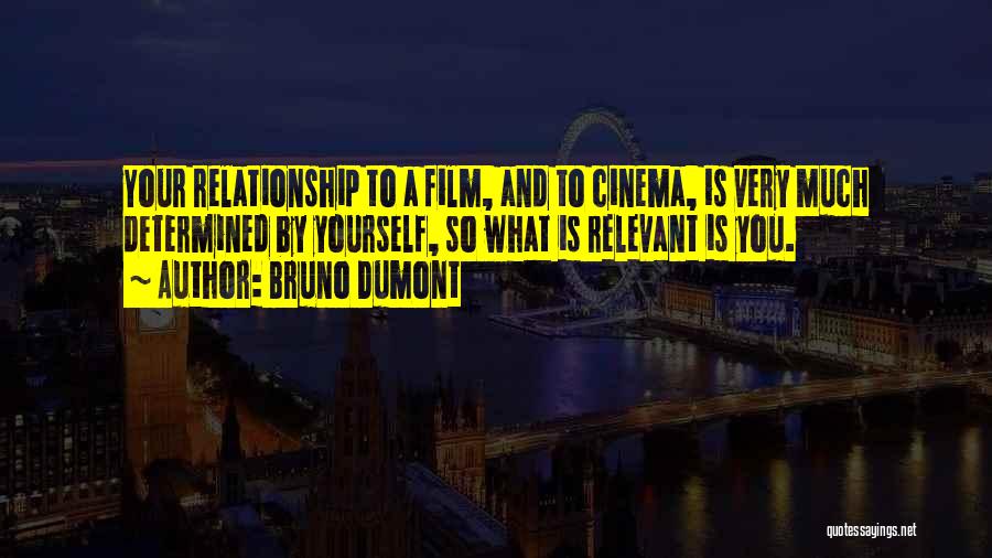 Bruno Dumont Quotes: Your Relationship To A Film, And To Cinema, Is Very Much Determined By Yourself, So What Is Relevant Is You.