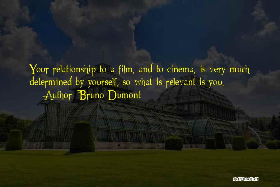 Bruno Dumont Quotes: Your Relationship To A Film, And To Cinema, Is Very Much Determined By Yourself, So What Is Relevant Is You.