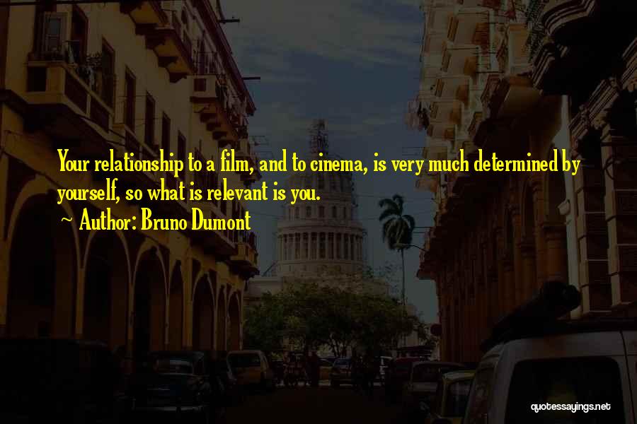 Bruno Dumont Quotes: Your Relationship To A Film, And To Cinema, Is Very Much Determined By Yourself, So What Is Relevant Is You.