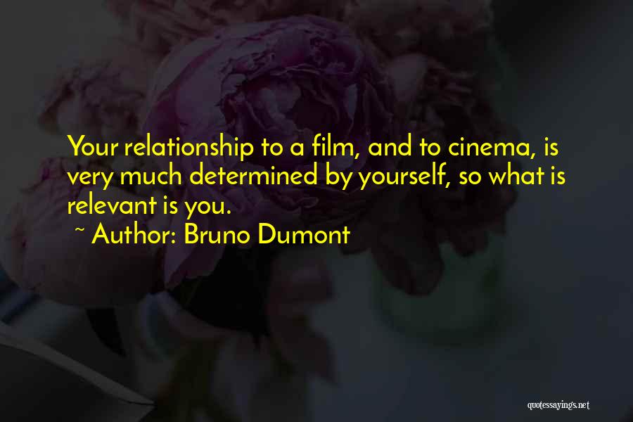 Bruno Dumont Quotes: Your Relationship To A Film, And To Cinema, Is Very Much Determined By Yourself, So What Is Relevant Is You.