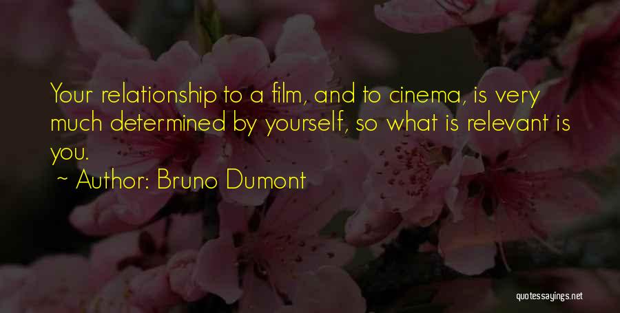 Bruno Dumont Quotes: Your Relationship To A Film, And To Cinema, Is Very Much Determined By Yourself, So What Is Relevant Is You.