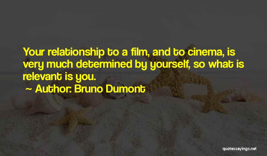 Bruno Dumont Quotes: Your Relationship To A Film, And To Cinema, Is Very Much Determined By Yourself, So What Is Relevant Is You.
