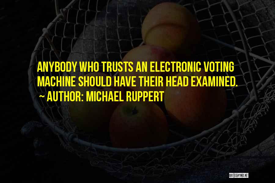 Michael Ruppert Quotes: Anybody Who Trusts An Electronic Voting Machine Should Have Their Head Examined.