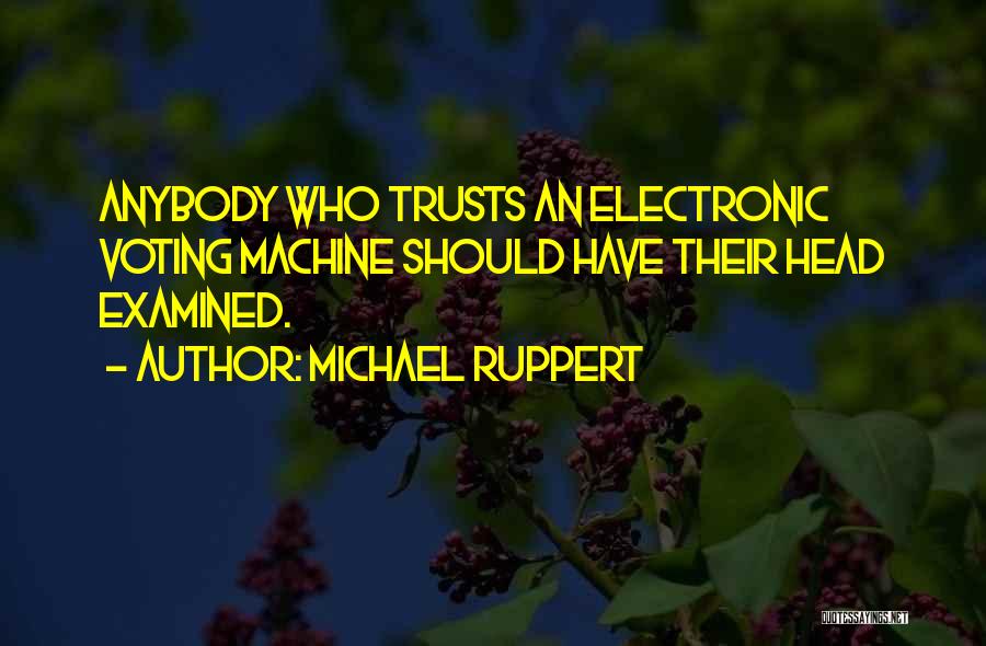 Michael Ruppert Quotes: Anybody Who Trusts An Electronic Voting Machine Should Have Their Head Examined.