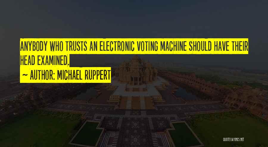 Michael Ruppert Quotes: Anybody Who Trusts An Electronic Voting Machine Should Have Their Head Examined.