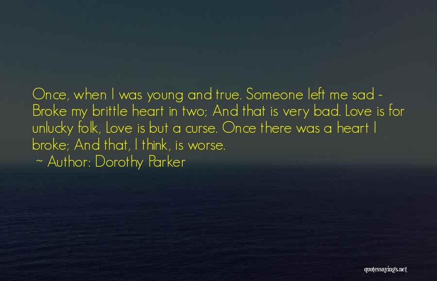 Dorothy Parker Quotes: Once, When I Was Young And True. Someone Left Me Sad - Broke My Brittle Heart In Two; And That