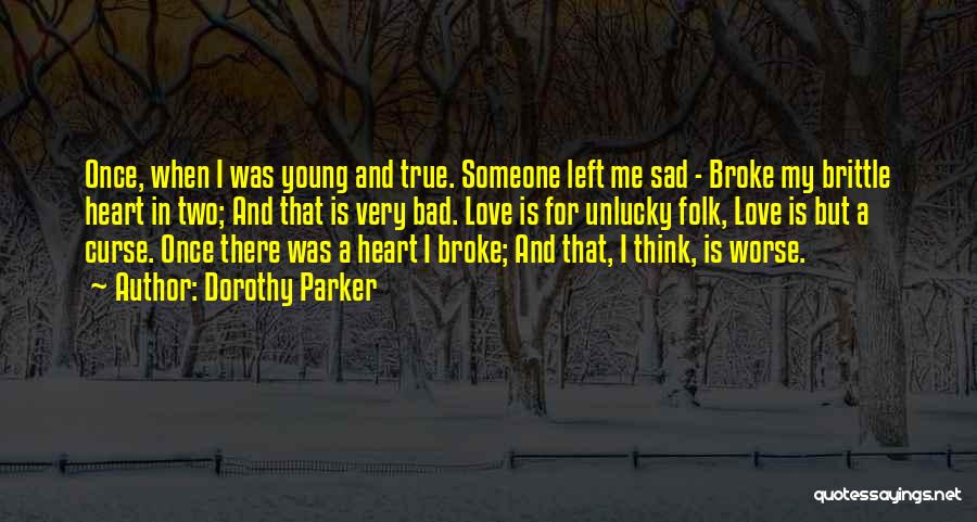 Dorothy Parker Quotes: Once, When I Was Young And True. Someone Left Me Sad - Broke My Brittle Heart In Two; And That