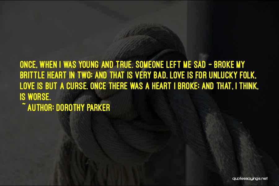 Dorothy Parker Quotes: Once, When I Was Young And True. Someone Left Me Sad - Broke My Brittle Heart In Two; And That