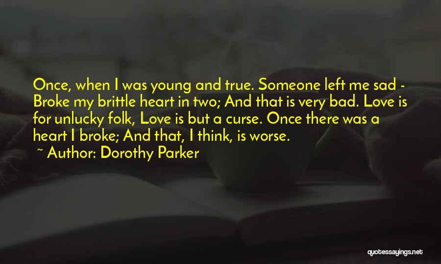 Dorothy Parker Quotes: Once, When I Was Young And True. Someone Left Me Sad - Broke My Brittle Heart In Two; And That