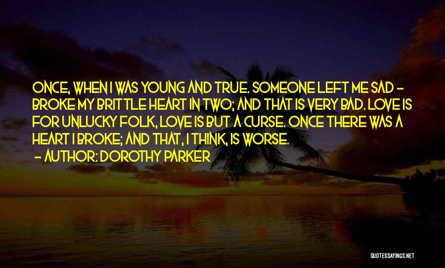 Dorothy Parker Quotes: Once, When I Was Young And True. Someone Left Me Sad - Broke My Brittle Heart In Two; And That