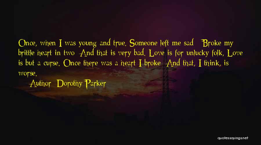 Dorothy Parker Quotes: Once, When I Was Young And True. Someone Left Me Sad - Broke My Brittle Heart In Two; And That