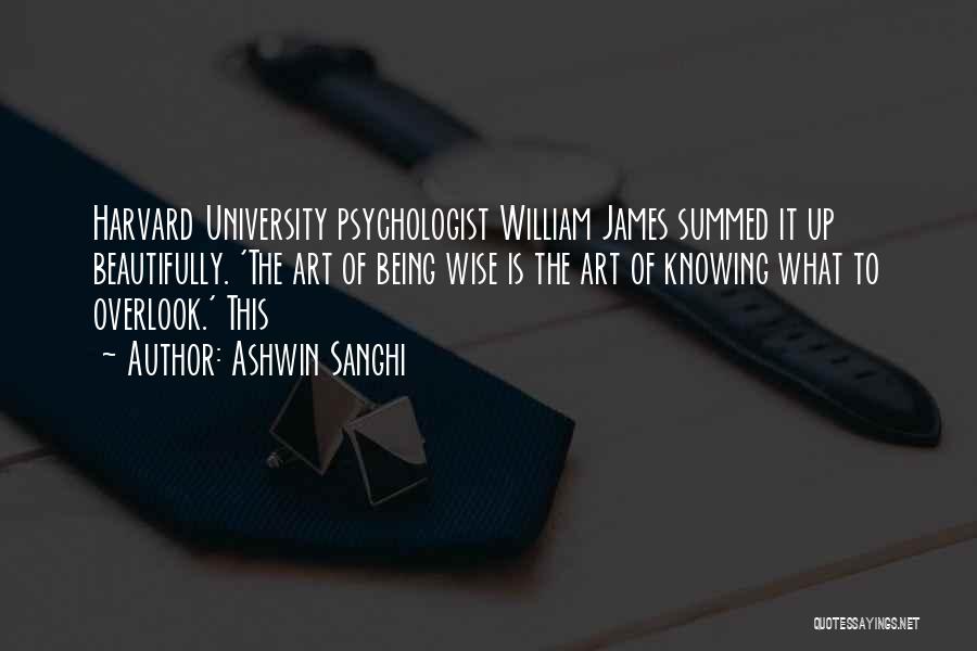 Ashwin Sanghi Quotes: Harvard University Psychologist William James Summed It Up Beautifully. 'the Art Of Being Wise Is The Art Of Knowing What