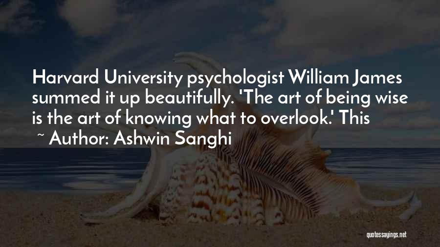 Ashwin Sanghi Quotes: Harvard University Psychologist William James Summed It Up Beautifully. 'the Art Of Being Wise Is The Art Of Knowing What