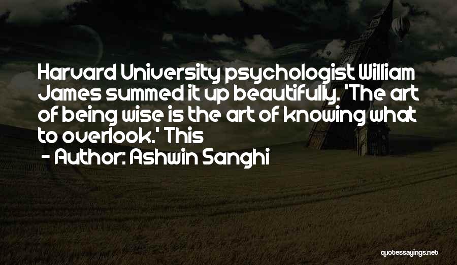 Ashwin Sanghi Quotes: Harvard University Psychologist William James Summed It Up Beautifully. 'the Art Of Being Wise Is The Art Of Knowing What