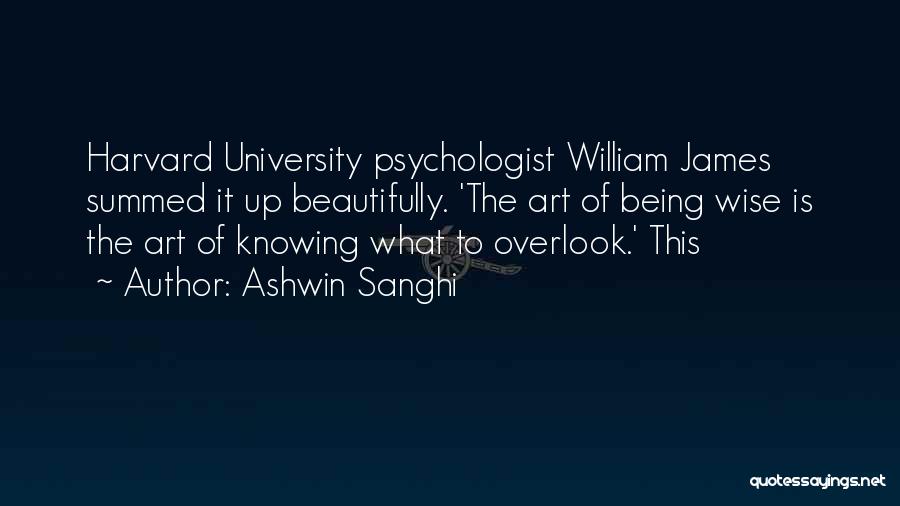 Ashwin Sanghi Quotes: Harvard University Psychologist William James Summed It Up Beautifully. 'the Art Of Being Wise Is The Art Of Knowing What