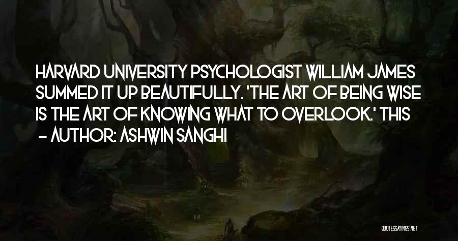 Ashwin Sanghi Quotes: Harvard University Psychologist William James Summed It Up Beautifully. 'the Art Of Being Wise Is The Art Of Knowing What