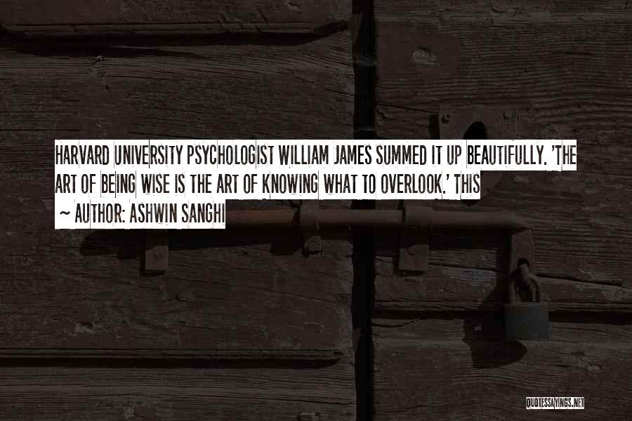 Ashwin Sanghi Quotes: Harvard University Psychologist William James Summed It Up Beautifully. 'the Art Of Being Wise Is The Art Of Knowing What