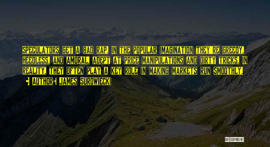 James Surowiecki Quotes: Speculators Get A Bad Rap. In The Popular Imagination They're Greedy, Heedless, And Amoral, Adept At Price Manipulations And Dirty