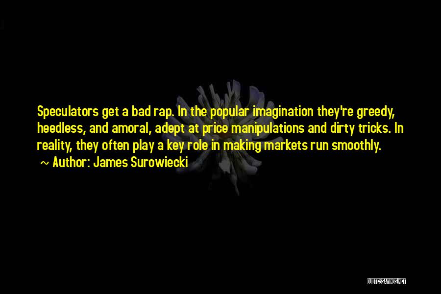 James Surowiecki Quotes: Speculators Get A Bad Rap. In The Popular Imagination They're Greedy, Heedless, And Amoral, Adept At Price Manipulations And Dirty